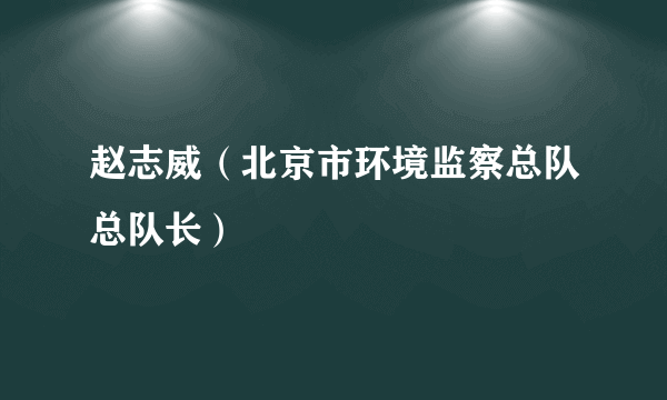 赵志威（北京市环境监察总队总队长）