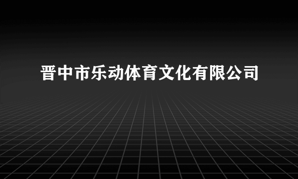 晋中市乐动体育文化有限公司