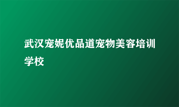 武汉宠妮优品道宠物美容培训学校