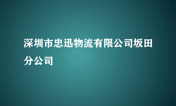 深圳市忠迅物流有限公司坂田分公司