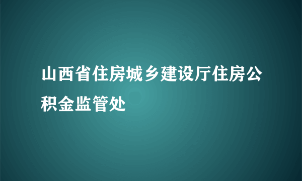 山西省住房城乡建设厅住房公积金监管处