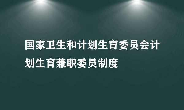 国家卫生和计划生育委员会计划生育兼职委员制度