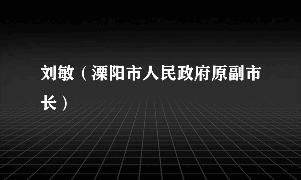 刘敏（溧阳市人民政府原副市长）