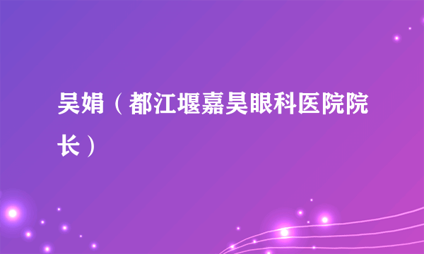 吴娟（都江堰嘉昊眼科医院院长）