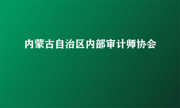 内蒙古自治区内部审计师协会