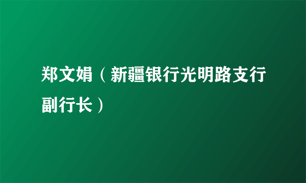 郑文娟（新疆银行光明路支行副行长）