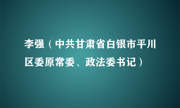 李强（中共甘肃省白银市平川区委原常委、政法委书记）