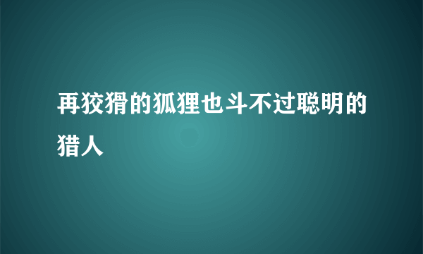 再狡猾的狐狸也斗不过聪明的猎人