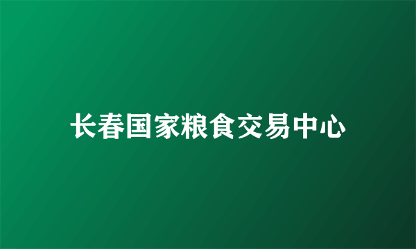 长春国家粮食交易中心