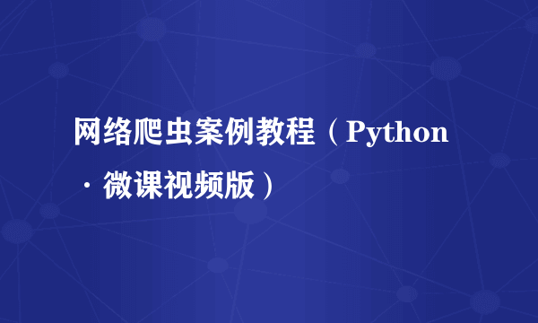 网络爬虫案例教程（Python·微课视频版）