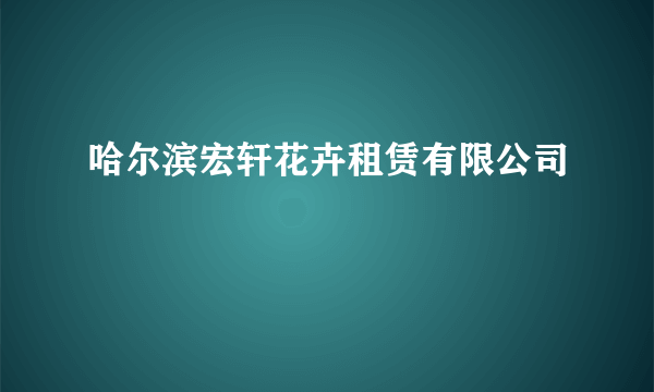 哈尔滨宏轩花卉租赁有限公司