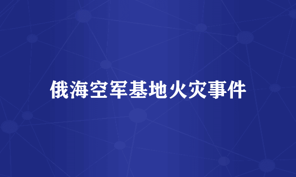 俄海空军基地火灾事件