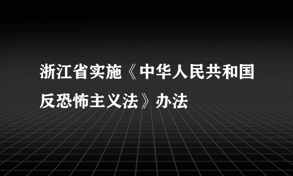 浙江省实施《中华人民共和国反恐怖主义法》办法