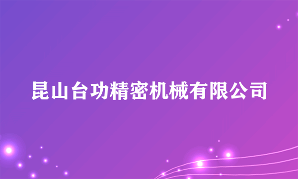 昆山台功精密机械有限公司