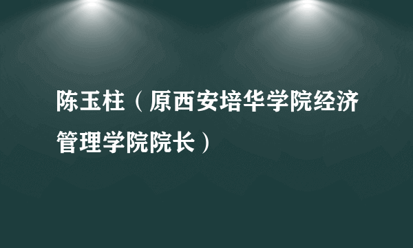 陈玉柱（原西安培华学院经济管理学院院长）