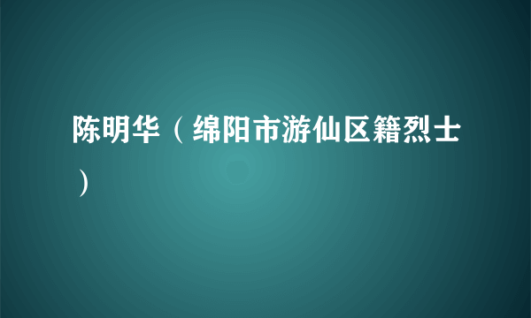 陈明华（绵阳市游仙区籍烈士）