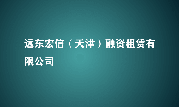 远东宏信（天津）融资租赁有限公司