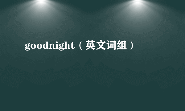 goodnight（英文词组）