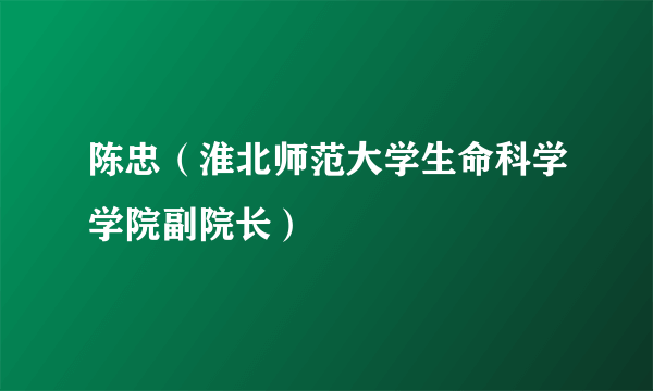 陈忠（淮北师范大学生命科学学院副院长）