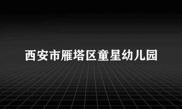 西安市雁塔区童星幼儿园