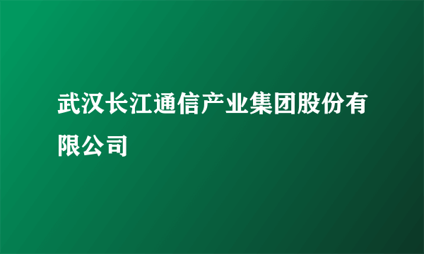 武汉长江通信产业集团股份有限公司