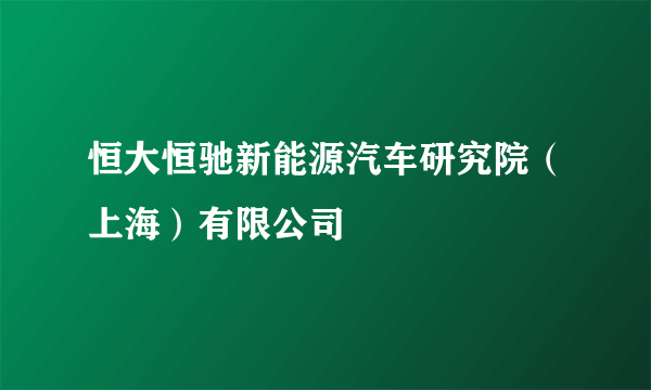 恒大恒驰新能源汽车研究院（上海）有限公司