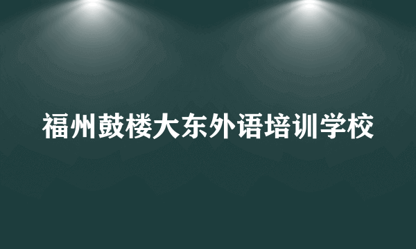 福州鼓楼大东外语培训学校