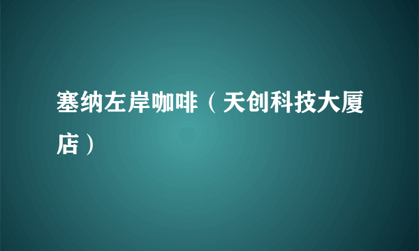 塞纳左岸咖啡（天创科技大厦店）