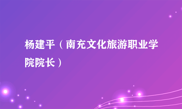 杨建平（南充文化旅游职业学院院长）