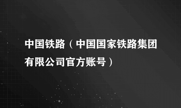 中国铁路（中国国家铁路集团有限公司官方账号）