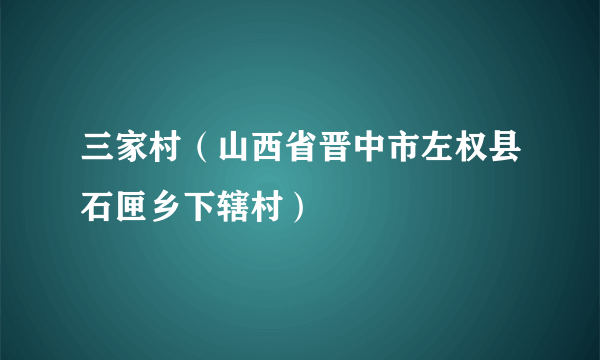 三家村（山西省晋中市左权县石匣乡下辖村）