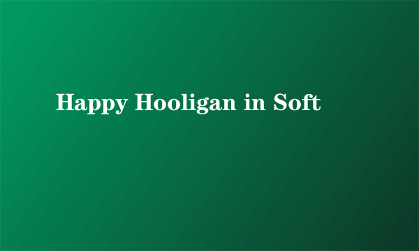 Happy Hooligan in Soft