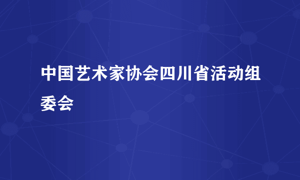 中国艺术家协会四川省活动组委会