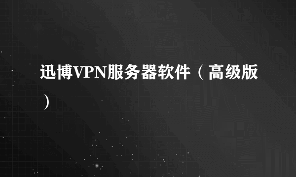 迅博VPN服务器软件（高级版）