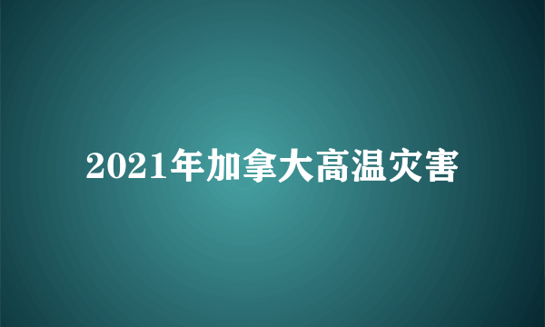 2021年加拿大高温灾害