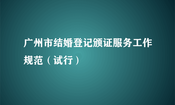 广州市结婚登记颁证服务工作规范（试行）