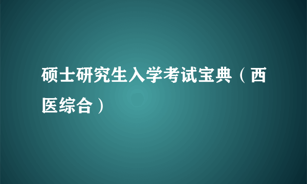 硕士研究生入学考试宝典（西医综合）