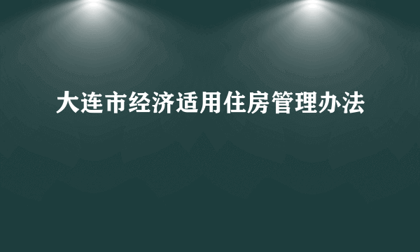 大连市经济适用住房管理办法