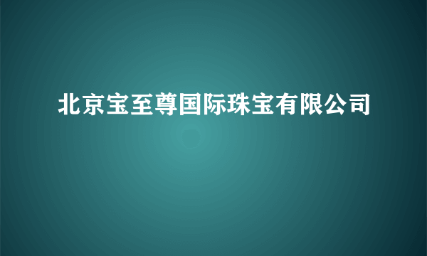 北京宝至尊国际珠宝有限公司