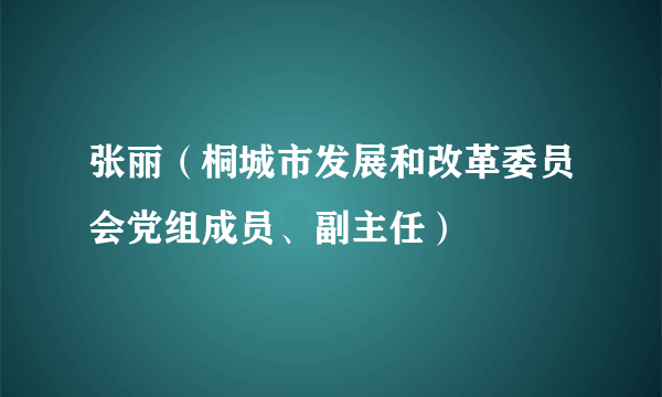 张丽（桐城市发展和改革委员会党组成员、副主任）