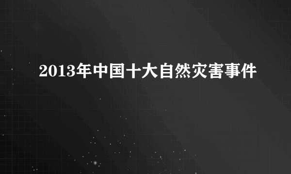 2013年中国十大自然灾害事件