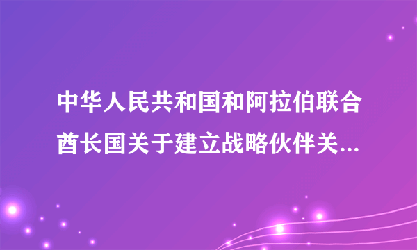 中华人民共和国和阿拉伯联合酋长国关于建立战略伙伴关系的联合声明