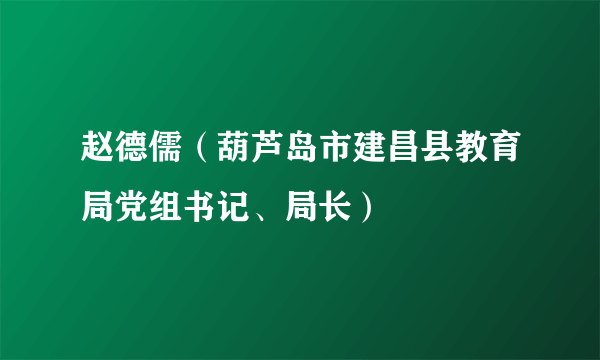 赵德儒（葫芦岛市建昌县教育局党组书记、局长）