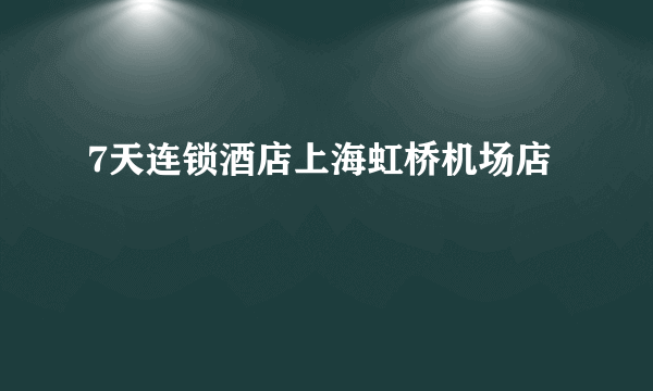 7天连锁酒店上海虹桥机场店