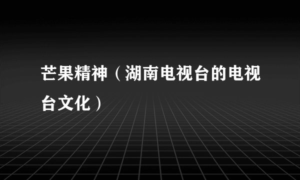 芒果精神（湖南电视台的电视台文化）