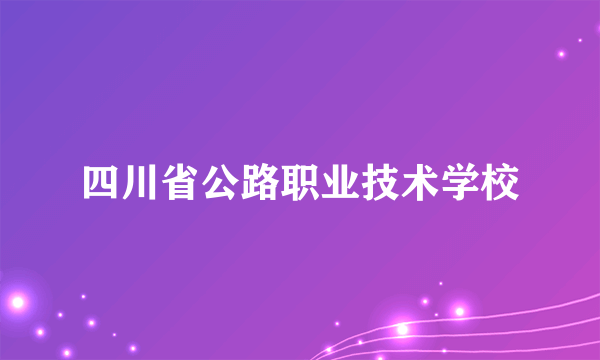 四川省公路职业技术学校