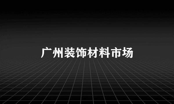 广州装饰材料市场