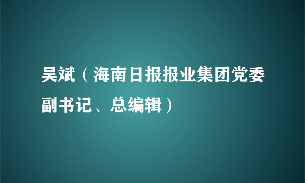 吴斌（海南日报报业集团党委副书记、总编辑）