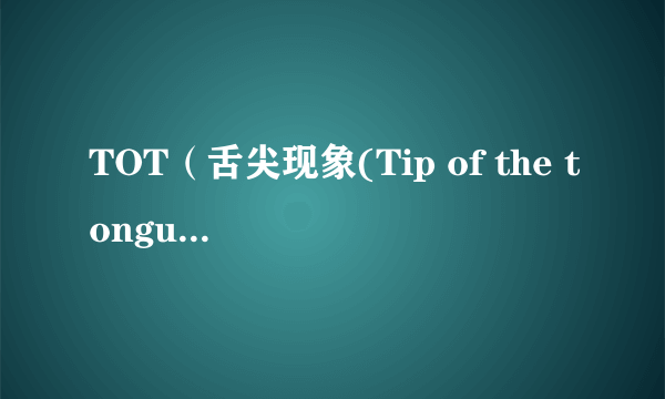 TOT（舌尖现象(Tip of the tongue phenomenon)）