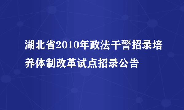 湖北省2010年政法干警招录培养体制改革试点招录公告